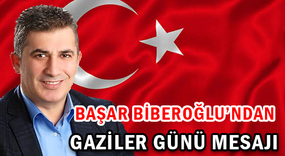 BAŞAR BİBEROĞLU'NDAN </br>GAZİLER GÜNÜ MESAJI