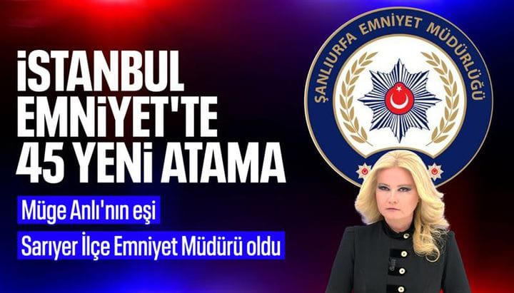 İstanbul Emniyeti'nde Yeni Atamalar: </br>Müge Anlı'nın Eşi Sarıyer'e Atandı!!!