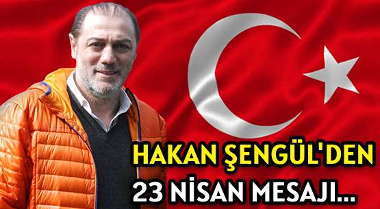 HAKAN ŞENGÜL'DEN </br>23 NİSAN MESAJI...