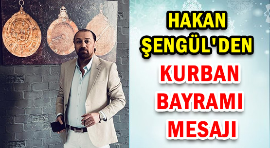 HAKAN ŞENGÜL'DEN </br>KURBAN BAYRAMI MESAJI