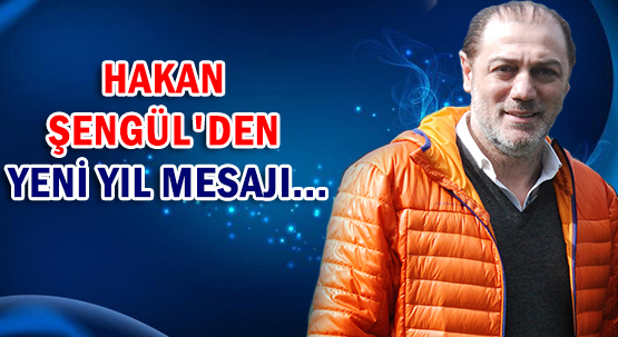 HAKAN ŞENGÜL'DEN </br>YENİ YIL MESAJI