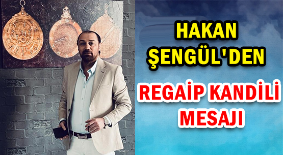 HAKAN ŞENGÜL'DEN </br>REGAİP KANDİLİ MESAJI