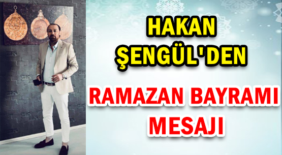 HAKAN ŞENGÜL' DEN </br>RAMAZAN BAYRAMI MESAJI