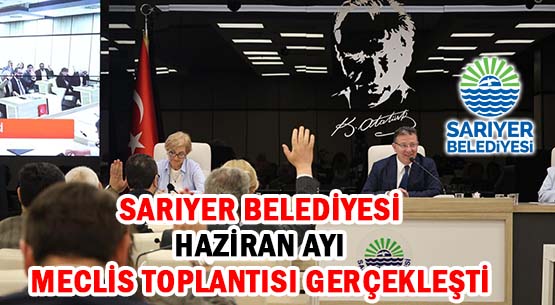 SARIYER BELEDİYESİ </br>HAZİRAN AYI </br>MECLİS TOPLANTISI GERÇEKLEŞTİ