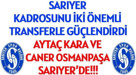 SARIYER KADROSUNU İKİ ÖNEMLİ TRANSFERLE GÜÇLENDİRDİ </br>AYTAÇ KARA VE CANER OSMANPAŞA SARIYER’DE!!!