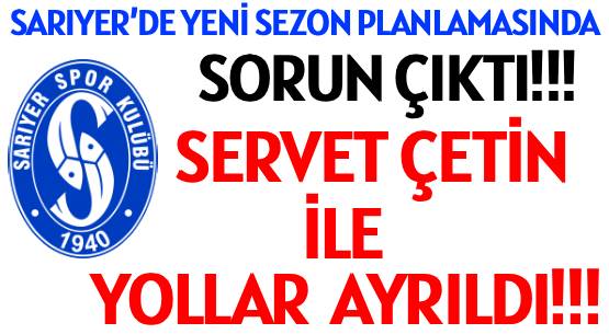 SARIYER’DE </br>YENİ SEZON PLANLAMASINDA </br>SORUN ÇIKTI!!! </br>SERVET ÇETİN İLE YOLLAR AYRILDI!!!