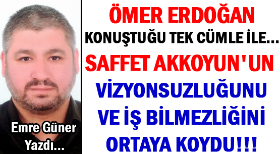 ÖMER ERDOĞAN </br>KONUŞTUĞU TEK CÜMLE İLE...  </br>SAFFET AKKOYUN'UN VİZYONSUZLUĞUNU </br>VE İŞ BİLMEZLİĞİNİ </br>ORTAYA KOYDU!!!