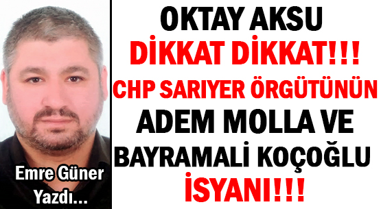 OKTAY AKSU DİKKAT DİKKAT!!!  </br>CHP SARIYER ÖRGÜTÜNÜN </br>ADEM MOLLA VE </br>BAYRAMALİ KOÇOĞLU İSYANI!!!