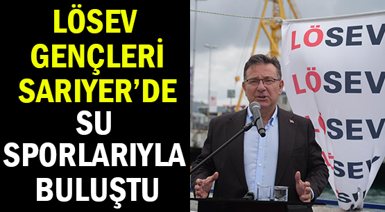 LÖSEV GENÇLERİ </br>SARIYER’DE </br>SU SPORLARIYLA BULUŞTU
