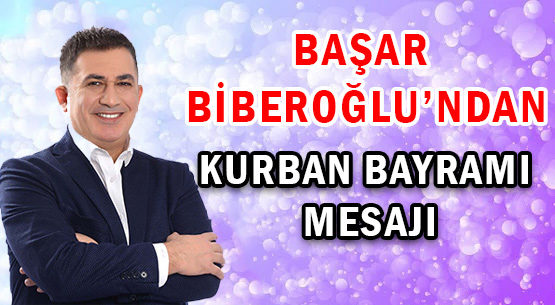 BAŞAR BİBEROĞLU'NDAN </br>KURBAN BAYRAMI MESAJI