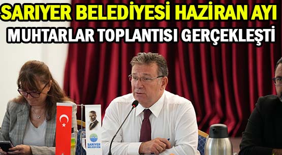 SARIYER BELEDİYESİ </br>HAZİRAN AYI MUHTARLAR TOPLANTISI </br>GERÇEKLEŞTİ