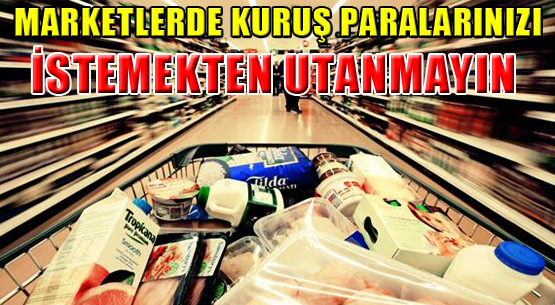 MARKETLERDE KURUŞ PARALARINIZI İSTEMEKTEN UTANMAYIN