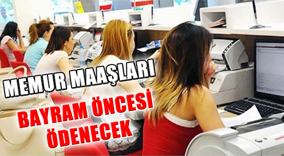 Memur maaşları bayram öncesi ödenecek