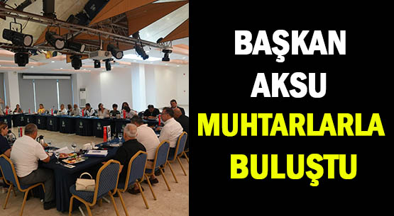 BAŞKAN AKSU </br>MUHTARLARLA BULUŞTU