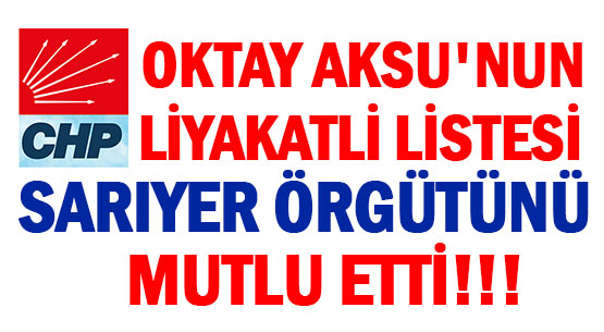 OKTAY AKSU'NUN </br>LİYAKATLİ LİSTESİ </br>CHP SARIYER ÖRGÜTÜNÜ </br>MUTLU ETTİ!!!