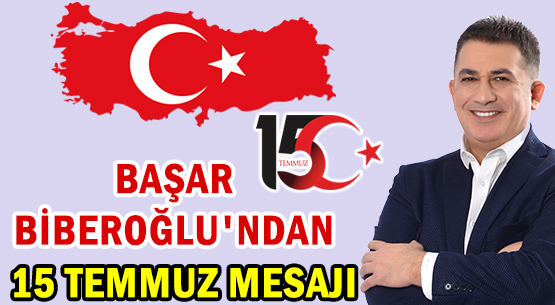 BAŞAR BİBEROĞLU'NDAN </br>15 TEMMUZ MESAJI