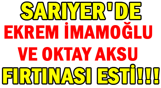 SARIYER'DE EKREM İMAMOĞLU </br>VE OKTAY AKSU </br>FIRTINASI ESTİ!!!