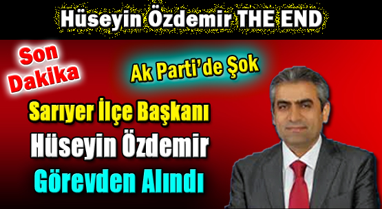 Sarıyer İlçe Başkanı Hüseyin Özdemir Görevden Alındı