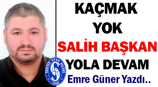 KAÇMAK YOK SALİH BAŞKAN </br>YOLA DEVAM