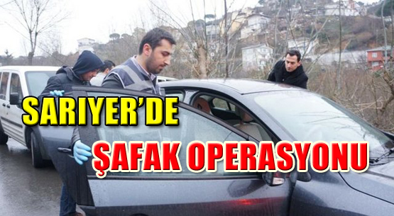 Sarıyer'de  Şafak Operasyonu