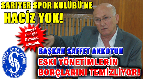 SARIYER SPOR KULÜBÜ’NE HACİZ YOK! BAŞKAN SAFFET AKKOYUN, ESKİ YÖNETİMLERİN BORÇLARINI TEMİZLİYOR!