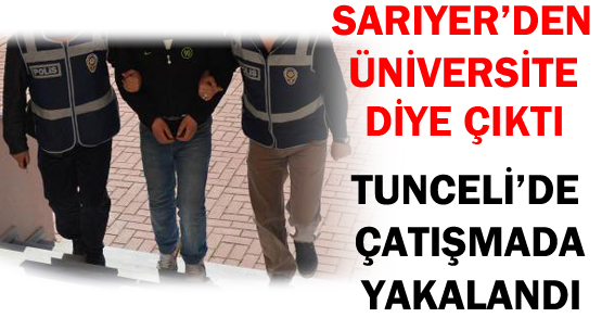 SARIYER'DEN ÜNİVERSİTE DİYE ÇIKTI TUNCELİ'DE ÇATIŞMADA YAKALANDI