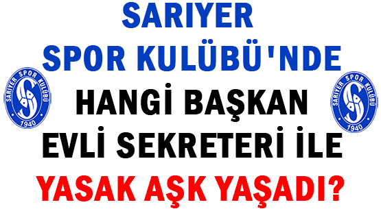SARIYER SPOR KULÜBÜ'NDE </br>HANGİ BAŞKAN  </br>EVLİ SEKRETERİ İLE </br>YASAK AŞK YAŞADI?