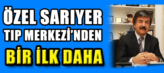 Özel Sarıyer Tıp Merkezi'nden bir ilk daha