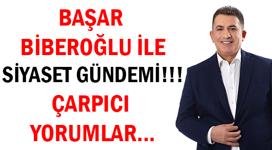 BAŞAR BİBEROĞLU İLE </br>SİYASET GÜNDEMİ!!! </br>ÇARPICI YORUMLAR...