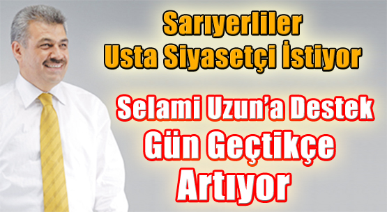 Sarıyerliler usta siyasetçi istiyor Selami Uzun'a destek gün geçtikçe artıyor