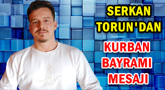 SERKAN TORUN'DAN </br>KURBAN BAYRAMI MESAJI