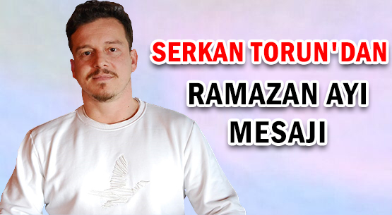 SERKAN TORUN'DAN </br>RAMAZAN AYI MESAJI