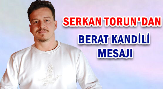 SERKAN TORUN'DAN </br>BERAT KANDİLİ MESAJI