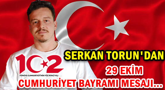SERKAN TORUN'DAN </br>29 EKİM </br>CUMHURİYET BAYRAMI MESAJI...