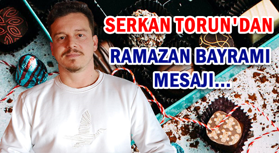 SERKAN TORUN'DAN </br>RAMAZAN BAYRAMI MESAJI