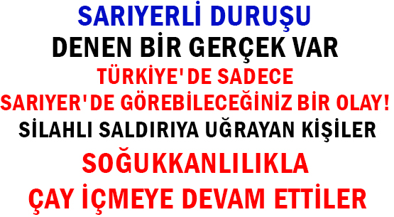 SARIYERLİ DURUŞU</br> DENEN BİR GERÇEK VAR!!!  </br>TÜRKİYE'DE SADECE SARIYER'DE </br>GÖREBİLECEĞİNİZ BİR OLAY!  </br>SİLAHLI SALDIRIYA UĞRAYAN KİŞİLER  </br>SOĞUKKANLILIKLA ÇAY İÇMEYE </br>DEVAM ETTİLER!!!