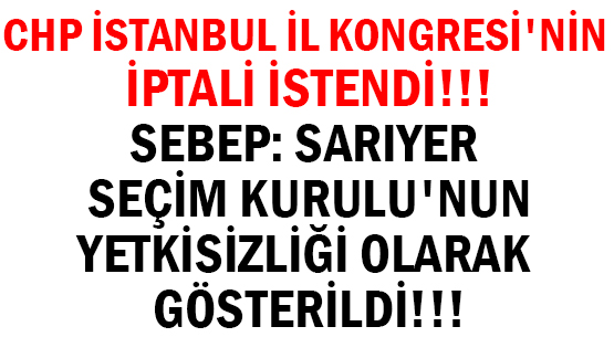 CHP İSTANBUL İL KONGRESİ'NİN </.br>İPTALİ İSTENDİ!!!  </br>SEBEP: SARIYER SEÇİM KURULU'NUN </br>YETKİSİZLİĞİ OLARAK GÖSTERİLDİ!!!