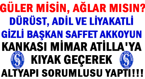 GÜLER MİSİN AĞLAR MISIN?</br>DÜRÜST, ADİL VE LİYAKATLİ  </br>GİZLİ BAŞKAN SAFFET AKKOYUN </br>KANKASI MİMAR ATİLLA'YA </br>KIYAK GEÇEREK </br>ALTYAPI SORUMLUSU YAPTI!!!