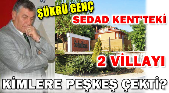 Şükrü Genç, Sedad Kent’teki 2 villayı kimlere peşkeş çekti?