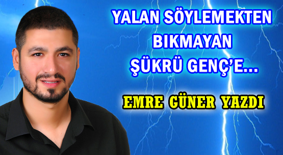 YALAN SÖYLEMEKTEN BIKMAYAN ŞÜKRÜ GENÇ’E...