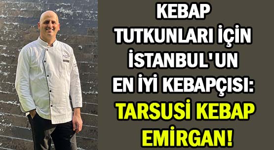 KEBAP TUTKUNLARI İÇİN </br>İSTANBUL'UN EN İYİ KEBAPÇISI: </br>TARSUSİ KEBAP EMİRGAN!