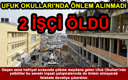 UFUK OKULLARI'NDA ÖNLEM ALINMADI 2 İŞÇİ ÖLDÜ