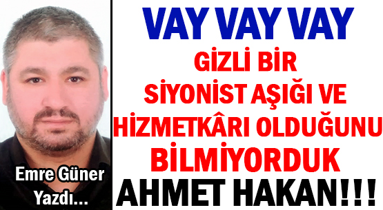VAY VAY VAY  </br>GİZLİ BİR SİYONİST AŞIĞI </br>VE HİZMETKÂRI OLDUĞUNU </br>BİLMİYORDUK AHMET HAKAN!!!