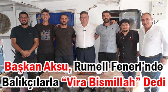 Başkan Aksu, Rumeli Feneri’nde </br>Balıkçılarla “Vira Bismillah” Dedi