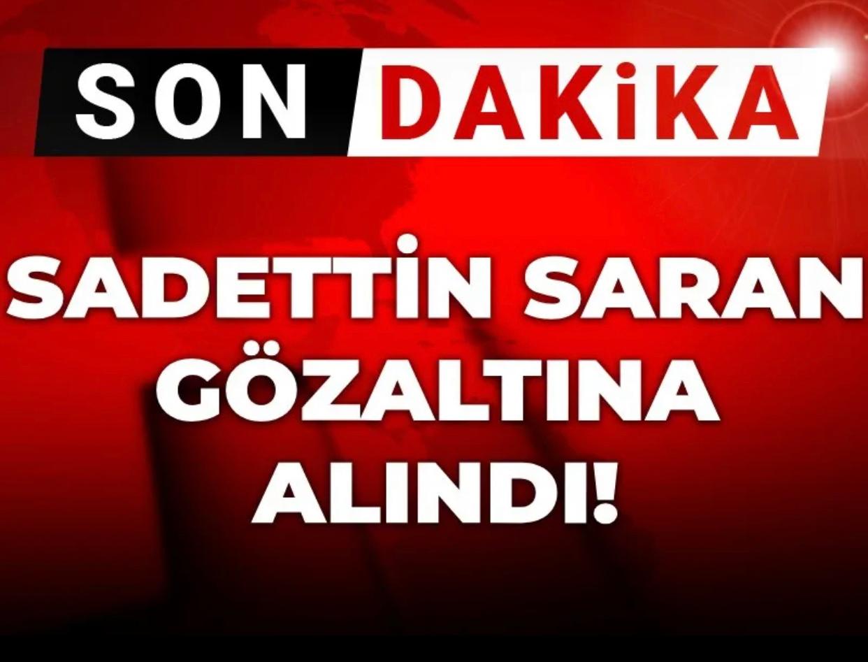 SON DAKİKA!!! SADETTİN SARAN GÖZALTINA ALINDI!!!