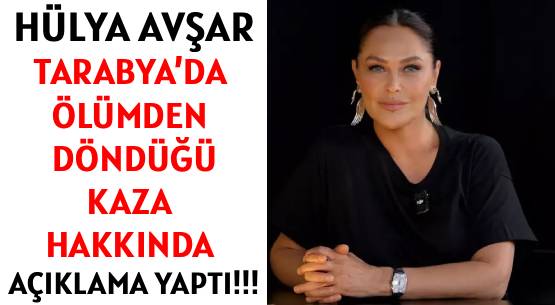 HÜLYA AVŞAR </br>TARABYA’DA ÖLÜMDEN DÖNDÜĞÜ </br>KAZA HAKKINDA AÇIKLAMA YAPTI!!!