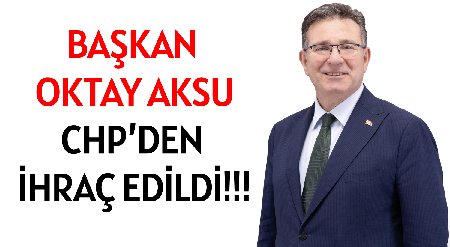 BAŞKAN OKTAY AKSU  </br>CHP’DEN İHRAÇ EDİLDİ!!!