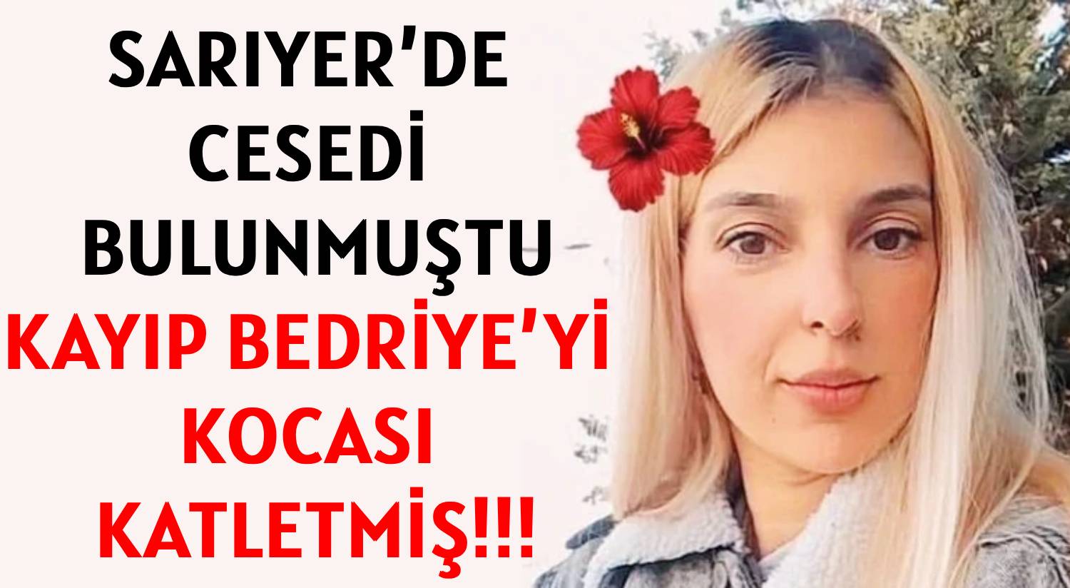 SARIYER’DE CESEDİ BULUNMUŞTU </br>KAYIP BEDRİYE’Yİ  KOCASI KATLETMİŞ!!!