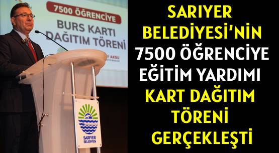 SARIYER BELEDİYESİ’NİN </br>7500 ÖĞRENCİYE </br>EĞİTİM YARDIMI KART DAĞITIM TÖRENİ GERÇEKLEŞTİ