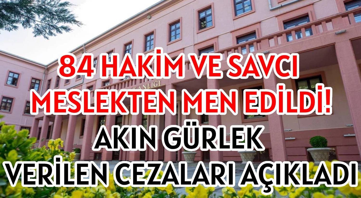 84 HAKİM VE SAVCI MESLEKTEN MEN EDİLDİ! </br>AKIN GÜRLEK VERİLEN CEZALARI AÇIKLADI